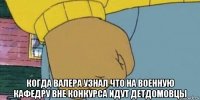  когда валера узнал что на военную кафедру вне конкурса идут детдомовцы