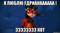 я люблю fдрианаааааа ! ээээээээ кот