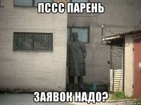 пссс парень заявок надо?