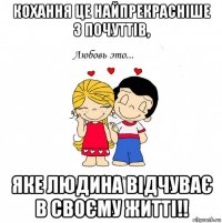 кохання це найпрекрасніше з почуттів, яке людина відчуває в своєму житті!!