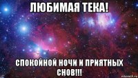 любимая тека! спокойной ночи и приятных снов!!!