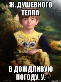 ж. душевного тепла в дождливую погоду. у.