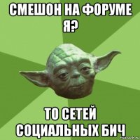 смешон на форуме я? то сетей социальных бич