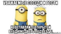 уважаемые соседи и гости не оставляйте открытой входную дверь подъезда!