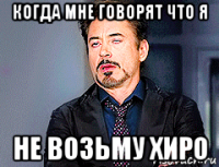 когда мне говорят что я не возьму хиро