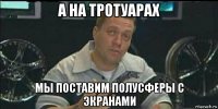 а на тротуарах мы поставим полусферы с экранами