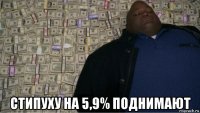  стипуху на 5,9% поднимают
