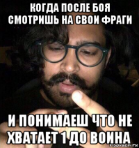 когда после боя смотришь на свои фраги и понимаеш что не хватает 1 до воина