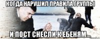 когда нарушил правила группы и пост снесли к ебеням...