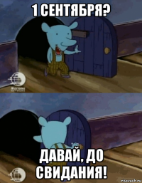 1 сентября? давай, до свидания!