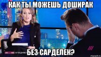 как ты можешь доширак без сарделек?
