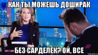 как ты можешь доширак без сарделек? ой, все