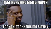 тебе не нужно мыть марти если ты толкнешь его в лужу