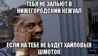 тебя не зальют в нижегородский кежуал если на тебе не будет хайповых шмоток