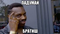 падумай братиш