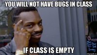 you will not have bugs in class if class is empty