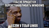 тебе не придётся переустанавливать windows если у тебя linux