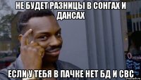 не будет разницы в сонгах и дансах если у тебя в пачке нет бд и свс