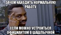 зачем находить нормальную работу если можно устроиться официантом в шашлычной