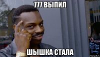 777 выпил шышка стала