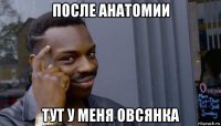 после анатомии тут у меня овсянка