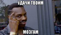 удачи твоим мозгам