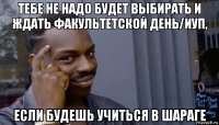 тебе не надо будет выбирать и ждать факультетской день/иуп, если будешь учиться в шараге