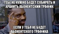 тебе не нужно будет собирать и хранить абонентский трафик если у тебя не будет абонентского трафика