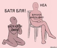 батя купи джип бля батя дакупи джип батя бля!