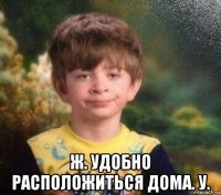  ж. удобно расположиться дома. у.