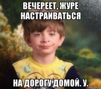 вечереет, журе настраиваться на дорогу домой. у.