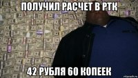 получил расчет в ртк 42 рубля 60 копеек