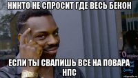 никто не спросит где весь бекон если ты свалишь все на повара нпс