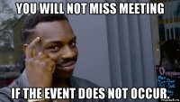 you will not miss meeting if the event does not occur.