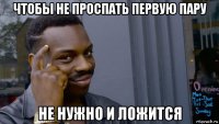 чтобы не проспать первую пару не нужно и ложится