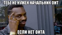 тебе не нужен начальник оит если нет оита