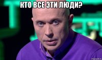 кто все эти люди? 