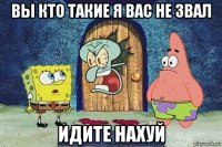 вы кто такие я вас не звал идите нахуй
