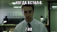 когда встал в 7:00