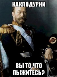 каклодурни вы то что пыжитесь?