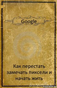 Google Как перестать замечать пиксели и начать жить