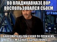 во владикавказе вор воспользовался сбоем банкомата но хуй у коня по прежнему 40 см однако здравствуйте