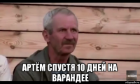  артём спустя 10 дней на варандее