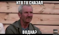 кто то сказал водка?