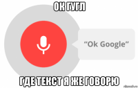 ок гугл где текст я же говорю