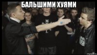 бальшими хуями 