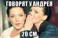 говорят у андрея 20 см