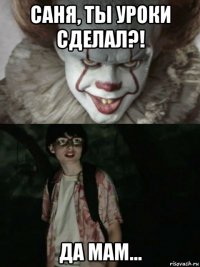 саня, ты уроки сделал?! да мам...