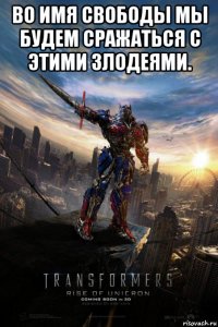 во имя свободы мы будем сражаться с этими злодеями. 