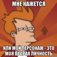 мне кажется или мой персонаж - это моя вторая личность